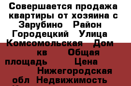 Совершается продажа квартиры от хозяина с.Зарубино › Район ­ Городецкий › Улица ­ Комсомольская › Дом ­ 20.кв.27 › Общая площадь ­ 53 › Цена ­ 1 500 000 - Нижегородская обл. Недвижимость » Квартиры продажа   